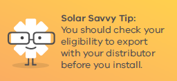 Solar Savvy Tip: You should check your eligibility to export with your distributor before you install.